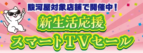 駿河屋対象店舗で開催中！新生活応援スマートTVセール