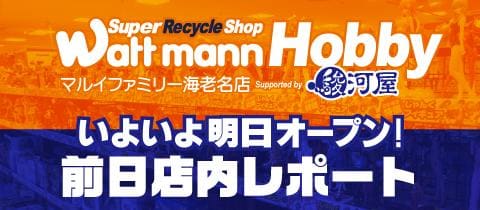 いよいよ明日「ワットマンホビーマルイファミリー海老名店」グランドオープン！