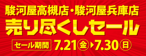 7/21(金)より 駿河屋高槻店・兵庫店 関西合同売り尽くしセール開催！