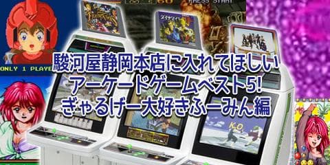 駿河屋静岡本店に入れてほしいアーケードゲームベスト5 | ギャルゲー大好きふーみん編