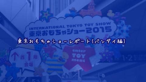 東京おもちゃショーレポート！～バンダイ編～