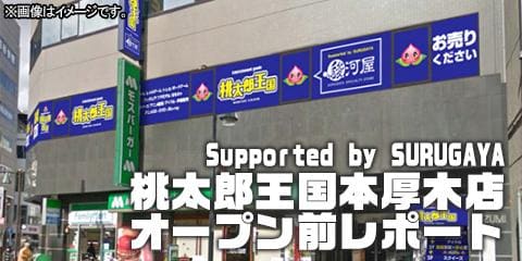 【Supported by SURUGAYA】 桃太郎王国本厚木店オープン前レポート