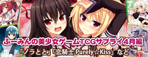 ふーみんの美少女ゲームTCGサプライ4月編（「ノラとと」「恋騎士 Purely☆Kiss」など）